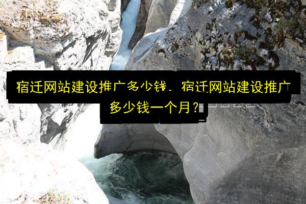 宿迁网站建设推广多少钱,宿迁网站建设推广多少钱一个月?插图 文章配图