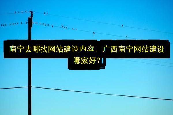 南宁去哪找网站建设内容,广西南宁网站建设哪家好?插图 文章配图