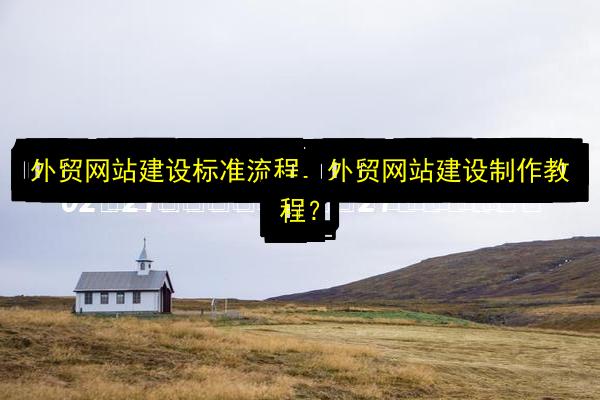 外贸网站建设标准流程,外贸网站建设制作教程?插图 文章配图