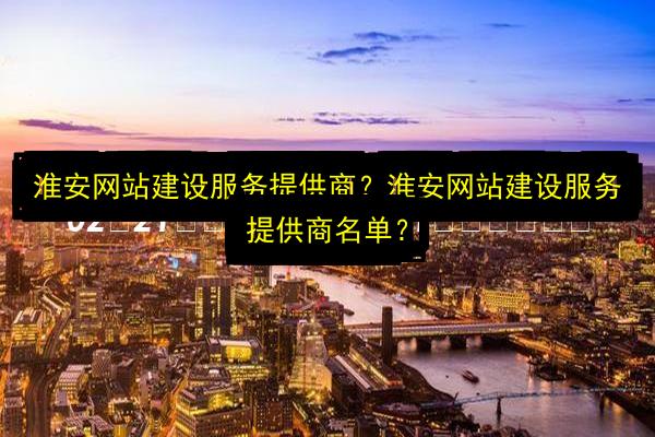 淮安网站建设服务提供商?淮安网站建设服务提供商名单?插图 文章配图