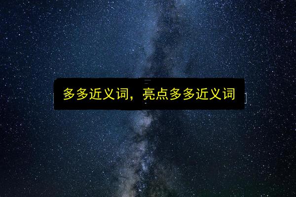 多多近义词,亮点多多近义词插图 文章配图