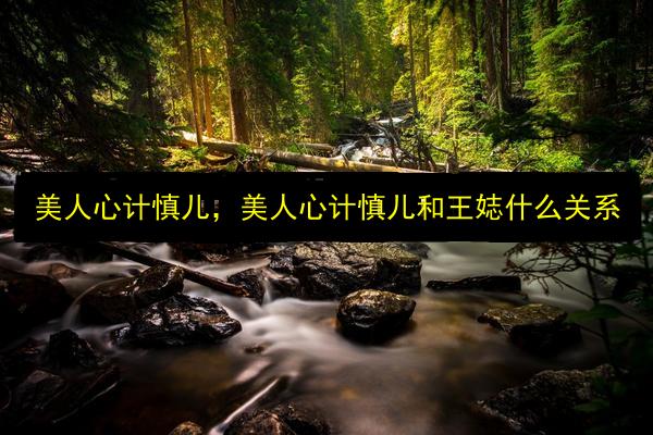 美人心计慎儿,美人心计慎儿和王娡什么关系插图 文章配图