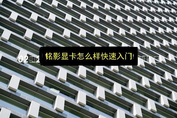 铭影显卡怎么样快速入门插图 文章配图