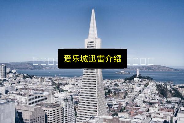 爱乐城迅雷介绍插图 文章配图