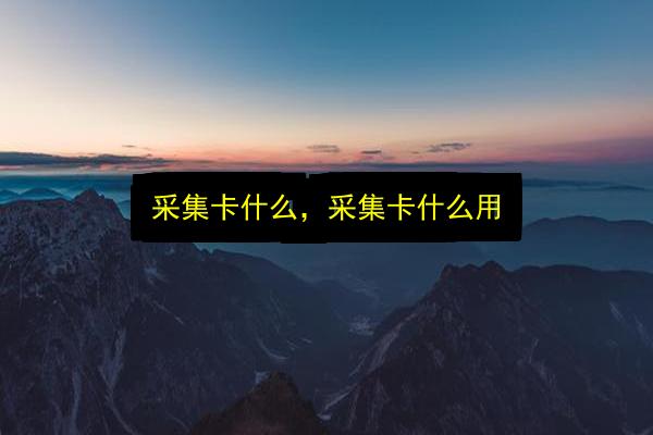 采集卡什么,采集卡什么用插图 文章配图