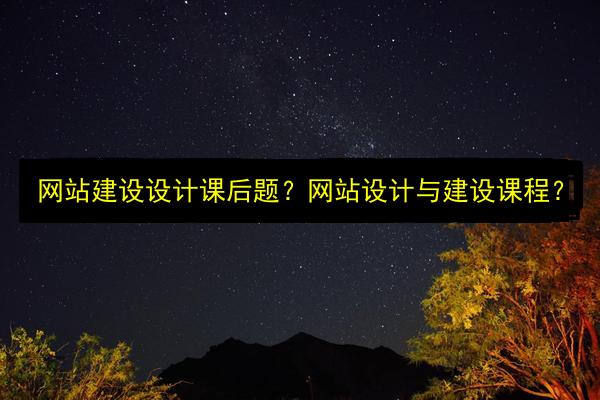 网站建设设计课后题?网站设计与建设课程?插图 文章配图