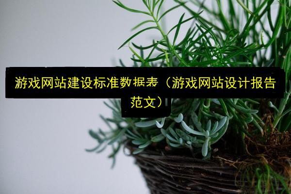 游戏网站建设标准数据表(游戏网站设计报告范文)插图 文章配图