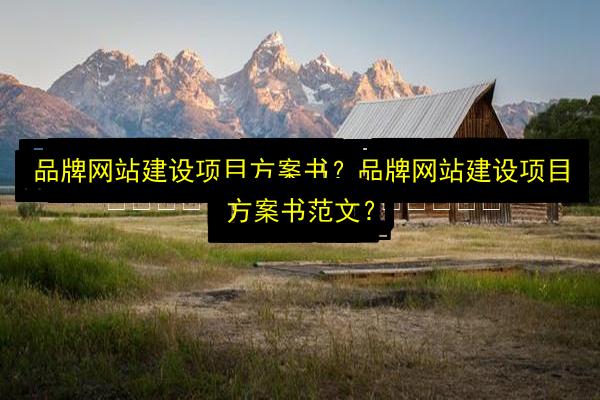 品牌网站建设项目方案书?品牌网站建设项目方案书范文?插图 文章配图