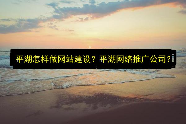 平湖怎样做网站建设?平湖网络推广公司?插图 文章配图