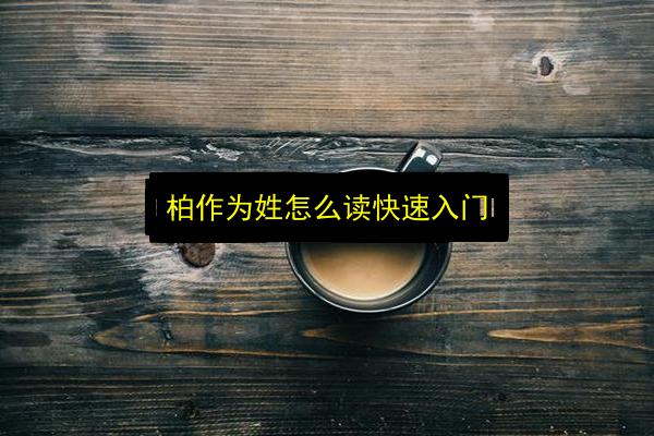 柏作为姓怎么读快速入门插图 文章配图