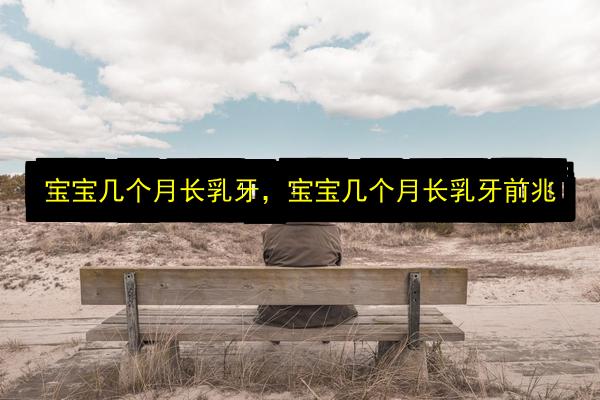 宝宝几个月长乳牙,宝宝几个月长乳牙前兆插图 文章配图