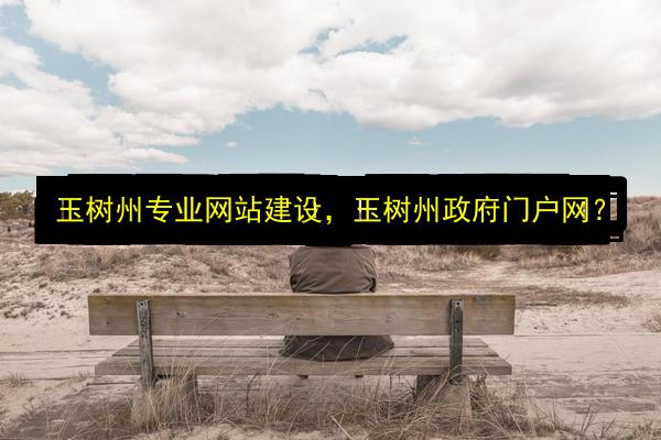 玉树州专业网站建设,玉树州政府门户网?插图 文章配图