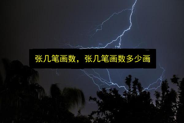 张几笔画数,张几笔画数多少画插图 文章配图