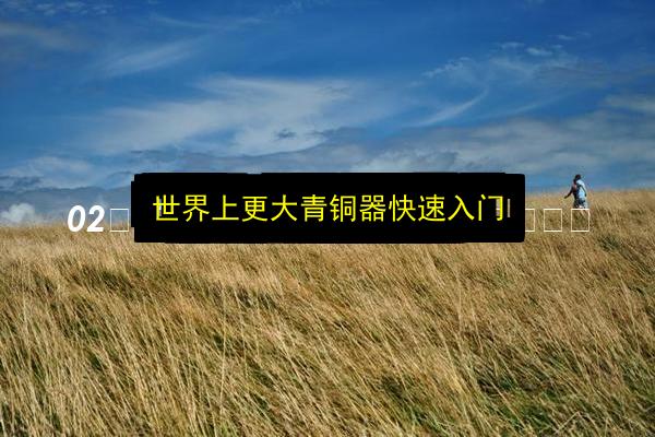 世界上更大青铜器快速入门插图 文章配图