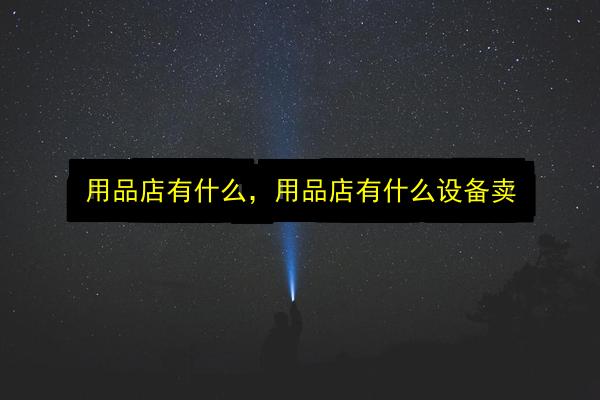 用品店有什么,用品店有什么设备卖插图 文章配图