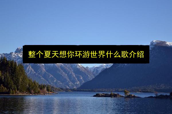 整个夏天想你环游世界什么歌介绍插图 文章配图