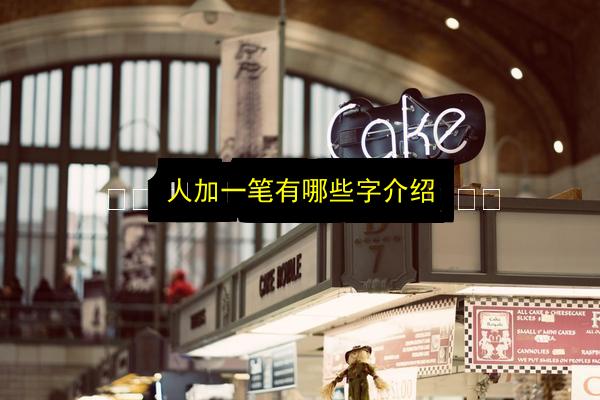 人加一笔有哪些字介绍插图 文章配图