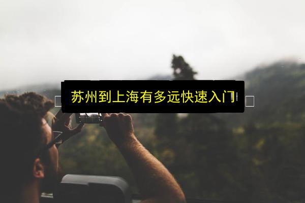 苏州到上海有多远快速入门插图 文章配图
