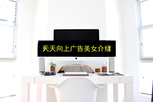 天天向上广告美女介绍插图 文章配图