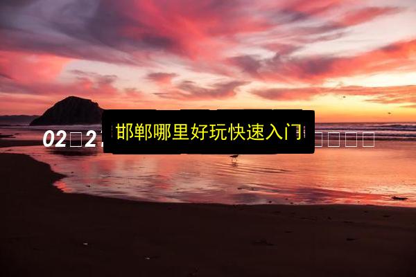 邯郸哪里好玩快速入门插图 文章配图