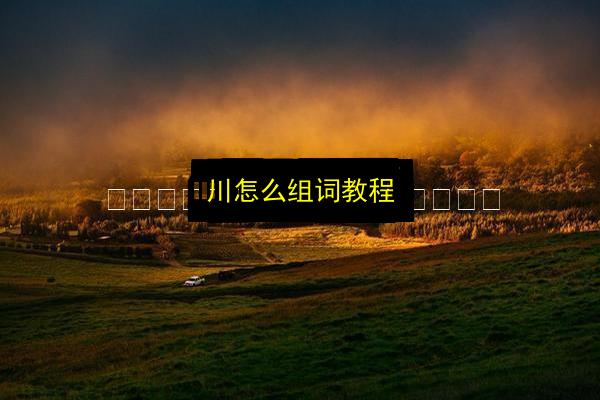 川怎么组词教程插图 文章配图