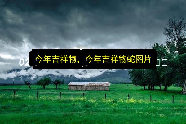 今年吉祥物,今年吉祥物蛇图片插图 文章配图