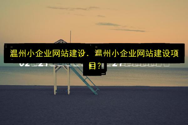 温州小企业网站建设,温州小企业网站建设项目?插图 文章配图