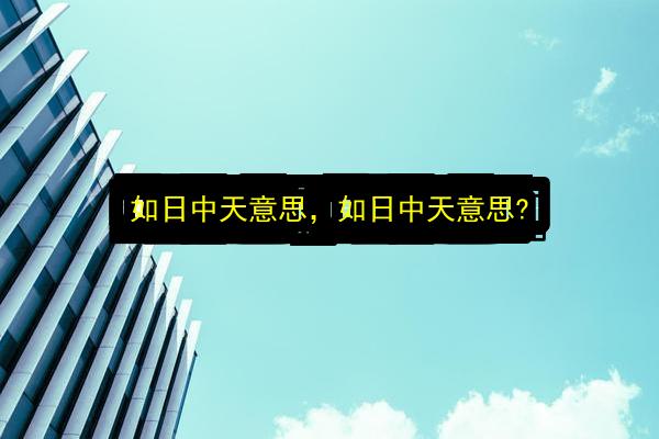 如日中天意思,如日中天意思?插图 文章配图