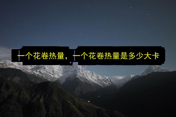 一个花卷热量,一个花卷热量是多少大卡插图 文章配图