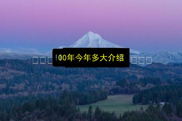 00年今年多大介绍插图 文章配图