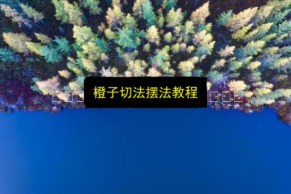 橙子切法摆法教程插图 文章配图