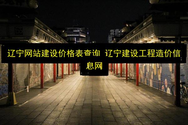 辽宁网站建设价格表查询 辽宁建设工程造价信息网插图 文章配图