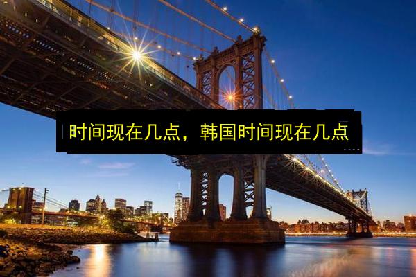 时间现在几点,韩国时间现在几点插图 文章配图