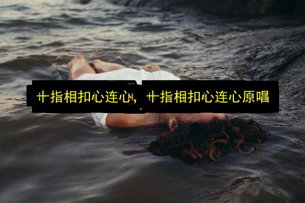 十指相扣心连心,十指相扣心连心原唱插图 文章配图