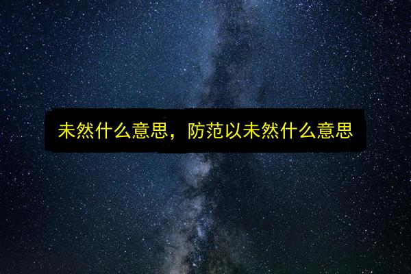 未然什么意思,防范以未然什么意思插图 文章配图