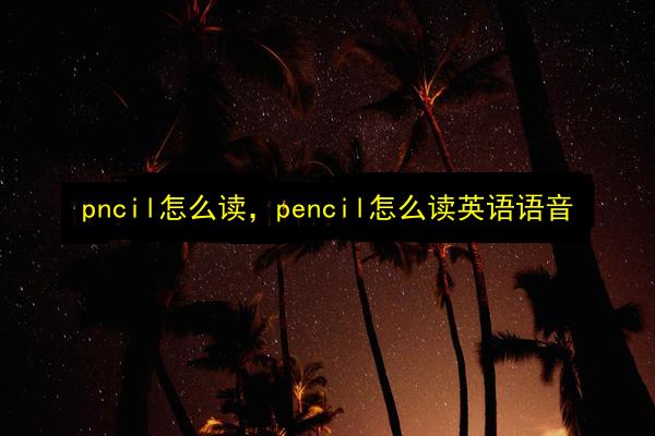 pncil怎么读,pencil怎么读英语语音插图 文章配图