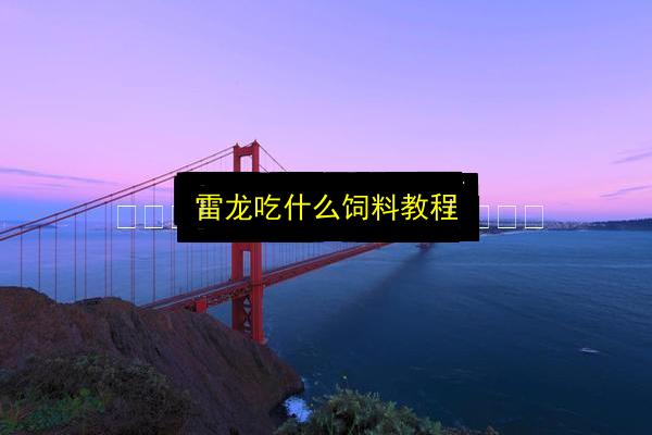雷龙吃什么饲料教程插图 文章配图
