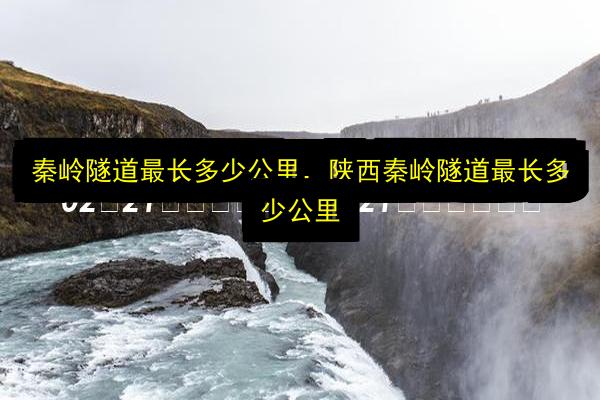 秦岭隧道最长多少公里,陕西秦岭隧道最长多少公里插图 文章配图