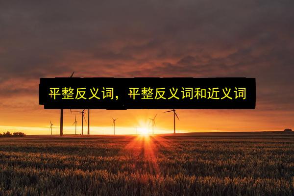 平整反义词,平整反义词和近义词插图 文章配图