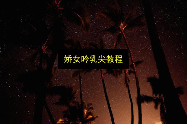 娇女吟乳尖教程插图 文章配图