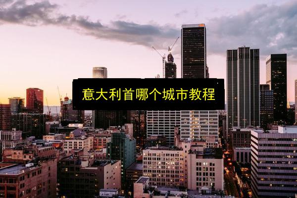 意大利首哪个城市教程插图 文章配图