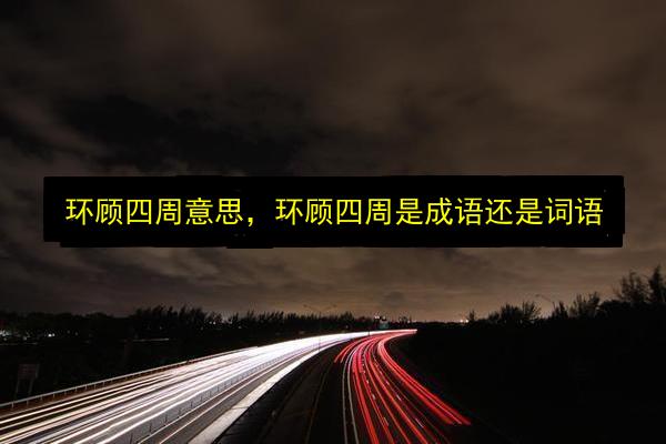 环顾四周意思,环顾四周是成语还是词语插图 文章配图