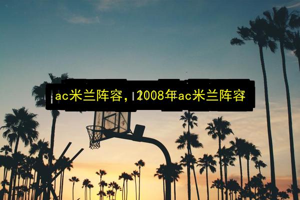 ac米兰阵容,2008年ac米兰阵容插图 文章配图