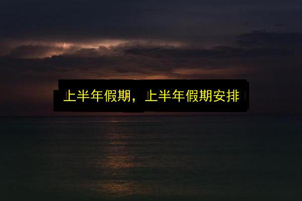 上半年假期,上半年假期安排插图 文章配图