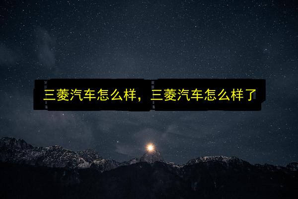 三菱汽车怎么样,三菱汽车怎么样了插图 文章配图