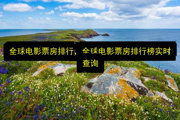 全球电影票房排行,全球电影票房排行榜实时查询插图 文章配图