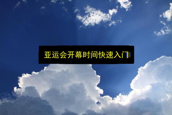 亚运会开幕时间快速入门插图 文章配图