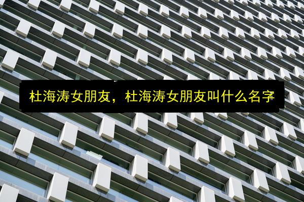 杜海涛女朋友,杜海涛女朋友叫什么名字插图 文章配图
