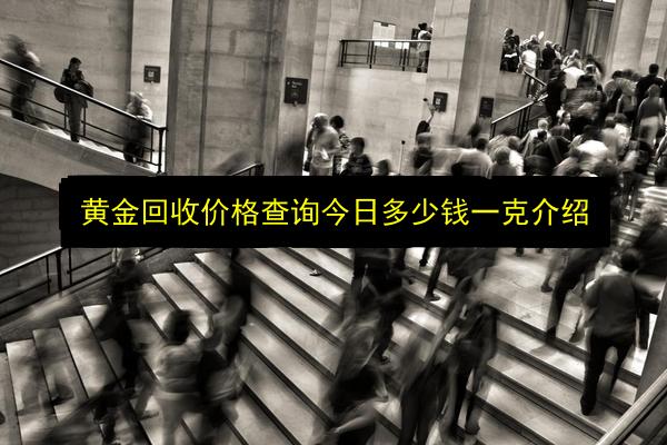 黄金回收价格查询今日多少钱一克介绍插图 文章配图