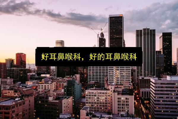 好耳鼻喉科,好的耳鼻喉科插图 文章配图